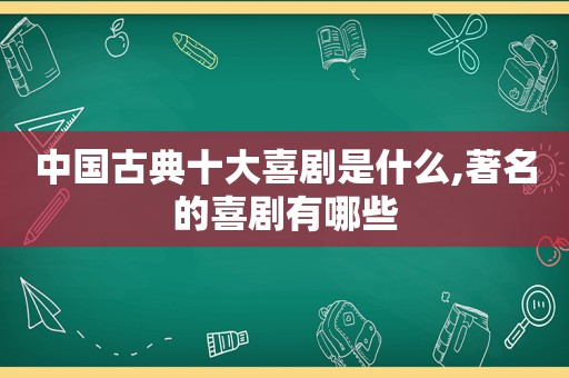 中国古典十大喜剧是什么,著名的喜剧有哪些