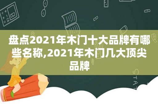 盘点2021年木门十大品牌有哪些名称,2021年木门几大顶尖品牌