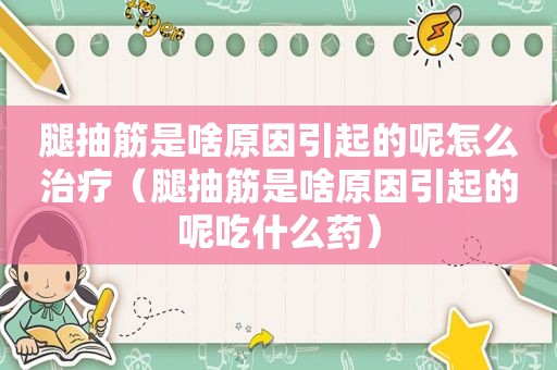 腿抽筋是啥原因引起的呢怎么治疗（腿抽筋是啥原因引起的呢吃什么药）