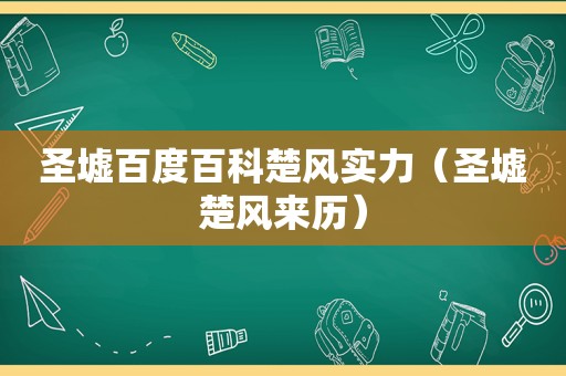 圣墟百度百科楚风实力（圣墟楚风来历）