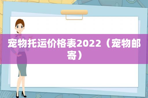 宠物托运价格表2022（宠物邮寄）