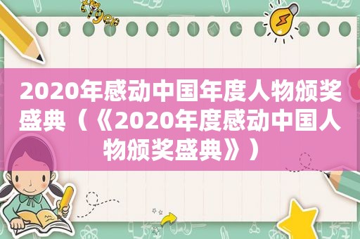 2020年感动中国年度人物颁奖盛典（《2020年度感动中国人物颁奖盛典》）