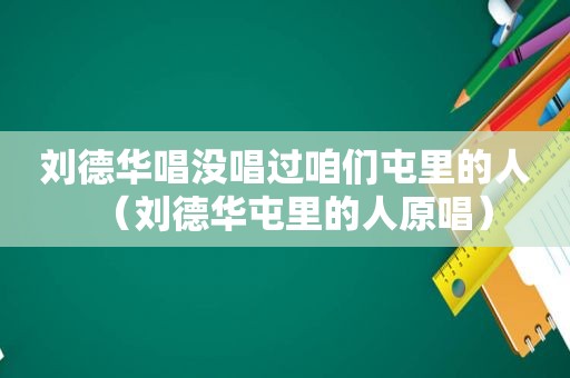 刘德华唱没唱过咱们屯里的人（刘德华屯里的人原唱）