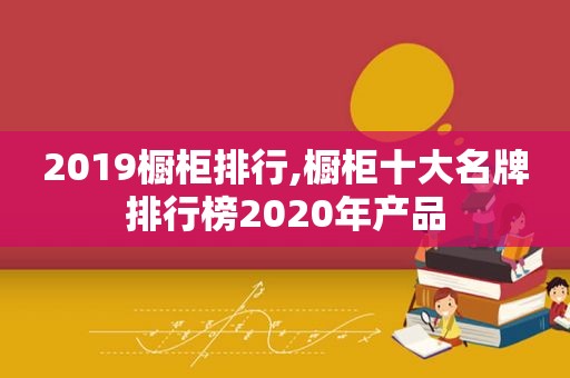 2019橱柜排行,橱柜十大名牌排行榜2020年产品