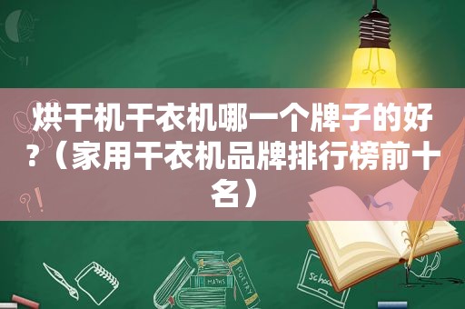 烘干机干衣机哪一个牌子的好?（家用干衣机品牌排行榜前十名）