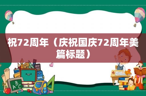 祝72周年（庆祝国庆72周年美篇标题）