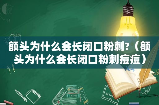 额头为什么会长闭口粉刺?（额头为什么会长闭口粉刺痘痘）