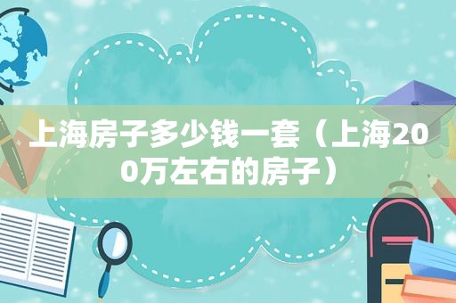 上海房子多少钱一套（上海200万左右的房子）