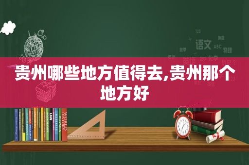 贵州哪些地方值得去,贵州那个地方好