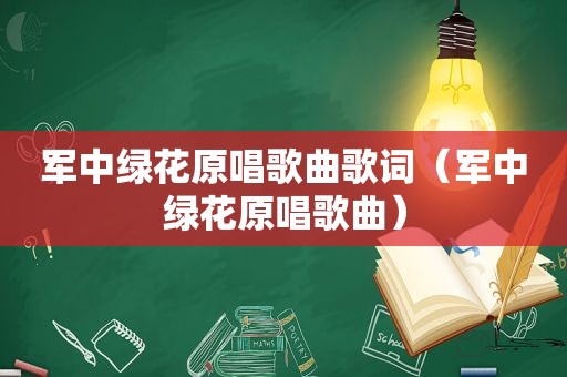 军中绿花原唱歌曲歌词（军中绿花原唱歌曲）