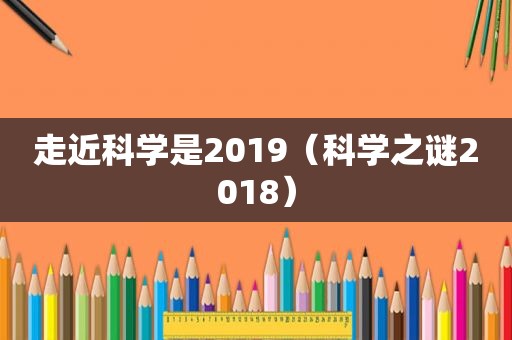 走近科学是2019（科学之谜2018）