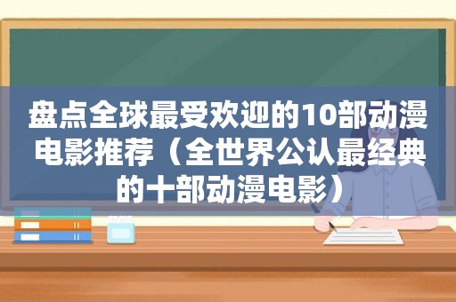 盘点全球最受欢迎的10部动漫电影推荐（全世界公认最经典的十部动漫电影）