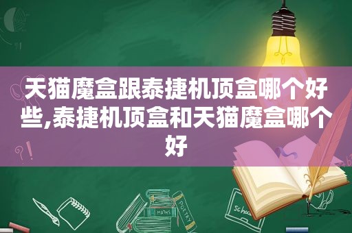 天猫魔盒跟泰捷机顶盒哪个好些,泰捷机顶盒和天猫魔盒哪个好