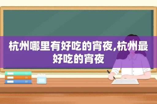 杭州哪里有好吃的宵夜,杭州最好吃的宵夜