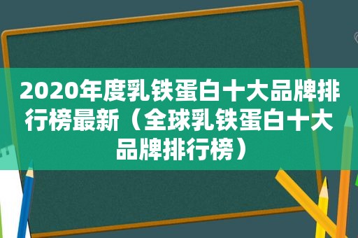 2020年度乳铁蛋白十大品牌排行榜最新（全球乳铁蛋白十大品牌排行榜）