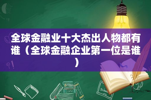 全球金融业十大杰出人物都有谁（全球金融企业第一位是谁）