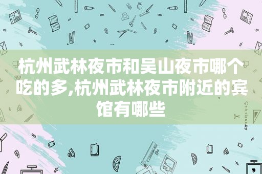 杭州武林夜市和吴山夜市哪个吃的多,杭州武林夜市附近的宾馆有哪些