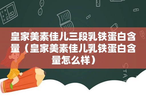 皇家美素佳儿三段乳铁蛋白含量（皇家美素佳儿乳铁蛋白含量怎么样）