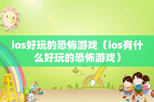 ios好玩的恐怖游戏（ios有什么好玩的恐怖游戏）