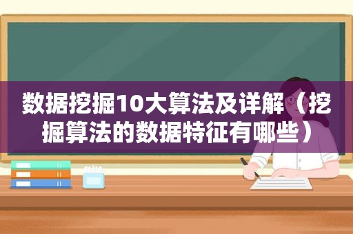 数据挖掘10大算法及详解（挖掘算法的数据特征有哪些）