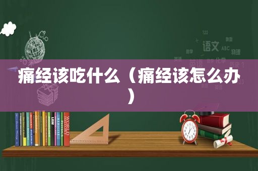 痛经该吃什么（痛经该怎么办）