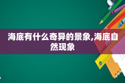 海底有什么奇异的景象,海底自然现象