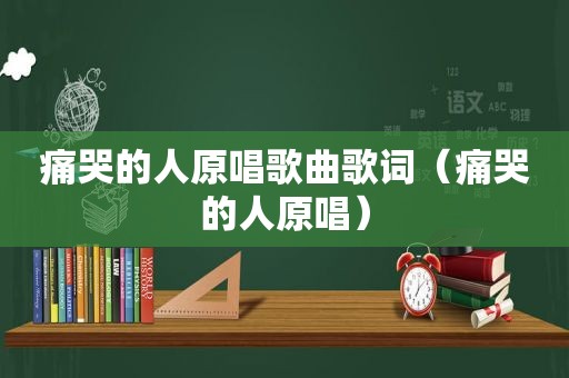 痛哭的人原唱歌曲歌词（痛哭的人原唱）