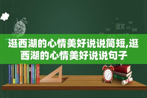 逛西湖的心情美好说说简短,逛西湖的心情美好说说句子