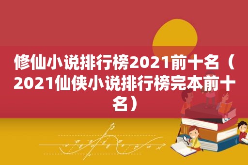 修仙小说排行榜2021前十名（2021仙侠小说排行榜完本前十名）