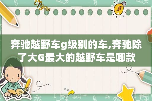 奔驰越野车g级别的车,奔驰除了大G最大的越野车是哪款