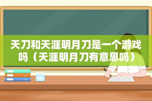 天刀和天涯明月刀是一个游戏吗（天涯明月刀有意思吗）