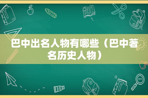 巴中出名人物有哪些（巴中著名历史人物）