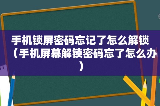 手机锁屏密码忘记了怎么解锁（手机屏幕解锁密码忘了怎么办）