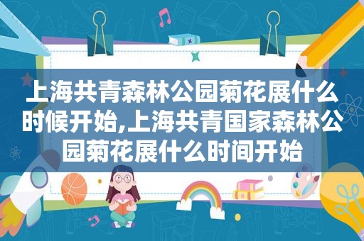 上海共青森林公园菊花展什么时候开始,上海共青国家森林公园菊花展什么时间开始