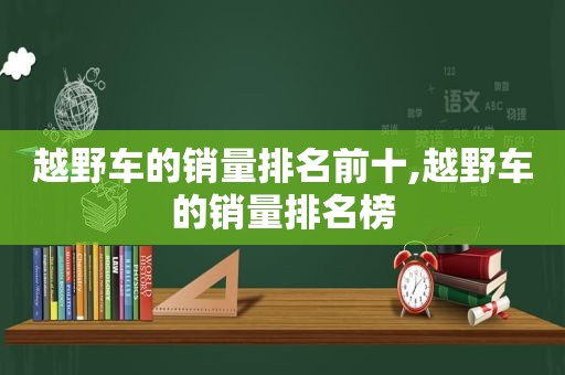 越野车的销量排名前十,越野车的销量排名榜