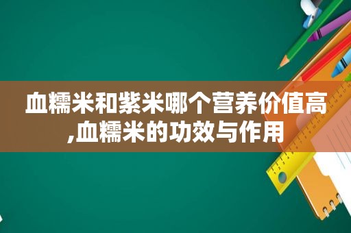 血糯米和紫米哪个营养价值高,血糯米的功效与作用