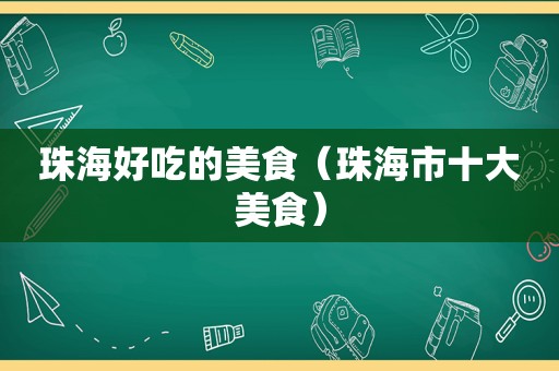 珠海好吃的美食（珠海市十大美食）