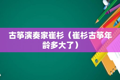 古筝演奏家崔杉（崔杉古筝年龄多大了）