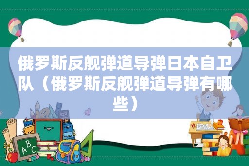 俄罗斯反舰弹道导弹日本自卫队（俄罗斯反舰弹道导弹有哪些）