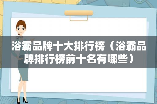 浴霸品牌十大排行榜（浴霸品牌排行榜前十名有哪些）