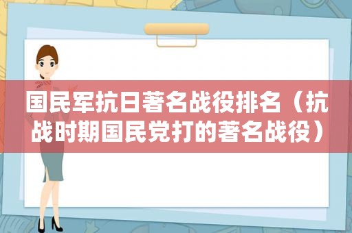 国民军抗日著名战役排名（抗战时期 *** 打的著名战役）