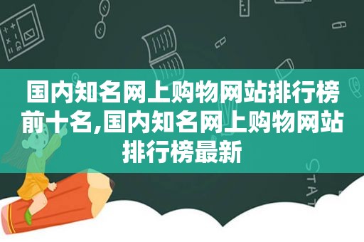 国内知名网上购物网站排行榜前十名,国内知名网上购物网站排行榜最新