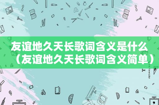 友谊地久天长歌词含义是什么（友谊地久天长歌词含义简单）