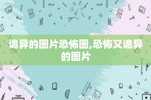 诡异的图片恐怖图,恐怖又诡异的图片