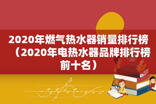 2020年燃气热水器销量排行榜（2020年电热水器品牌排行榜前十名）