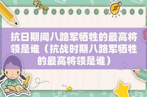 抗日期间八路军牺牲的最高将领是谁（抗战时期八路军牺牲的最高将领是谁）