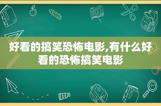 好看的搞笑恐怖电影,有什么好看的恐怖搞笑电影