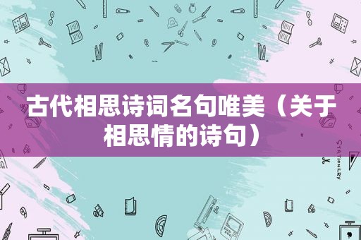 古代相思诗词名句唯美（关于相思情的诗句）