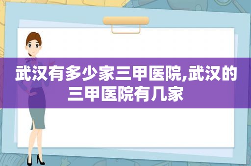 武汉有多少家三甲医院,武汉的三甲医院有几家