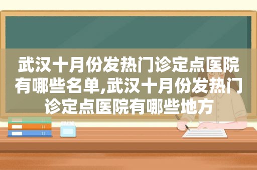 武汉十月份发热门诊定点医院有哪些名单,武汉十月份发热门诊定点医院有哪些地方